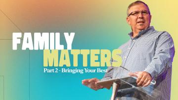 Family Matters, Part 2: Bringing Your Best